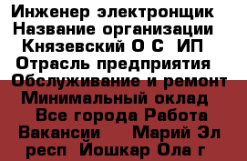 Инженер-электронщик › Название организации ­ Князевский О.С, ИП › Отрасль предприятия ­ Обслуживание и ремонт › Минимальный оклад ­ 1 - Все города Работа » Вакансии   . Марий Эл респ.,Йошкар-Ола г.